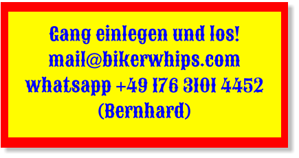Gang einlegen und los! mail@bikerwhips.com whatsapp +49 176 3101 4452 (Bernhard)